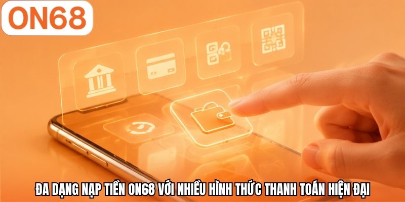 Đa dạng nạp tiền ON68 với nhiều hình thức thanh toán hiện đại