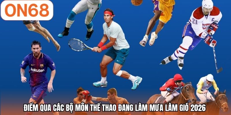 Điểm qua các bộ môn thể thao đang làm mưa làm gió 2026