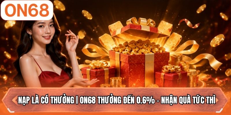 Nạp Là Có Thưởng | ON68 Thưởng Đến 0.6% - Nhận Quà Tức Thì
