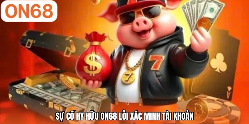 Sự cố hy hữu ON68 lỗi xác minh tài khoản