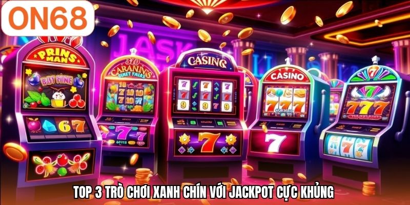 Top 3 trò chơi xanh chín với Jackpot cực khủng